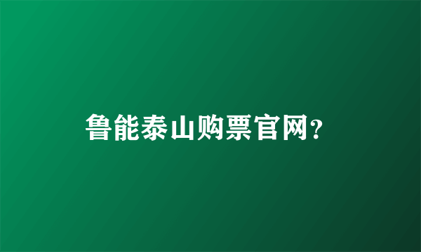 鲁能泰山购票官网？