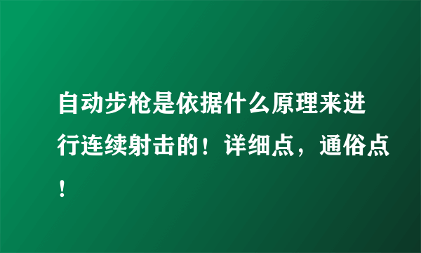 自动步枪是依据什么原理来进行连续射击的！详细点，通俗点！