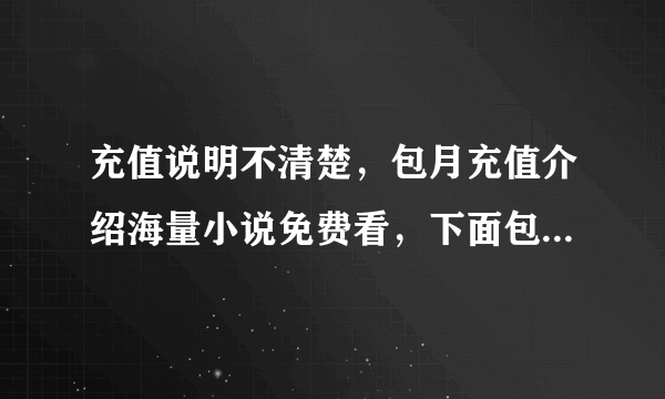 充值说明不清楚，包月充值介绍海量小说免费看，下面包月介绍仅限包月书库