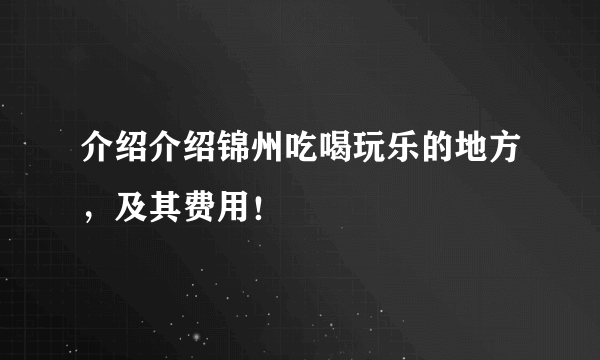 介绍介绍锦州吃喝玩乐的地方，及其费用！