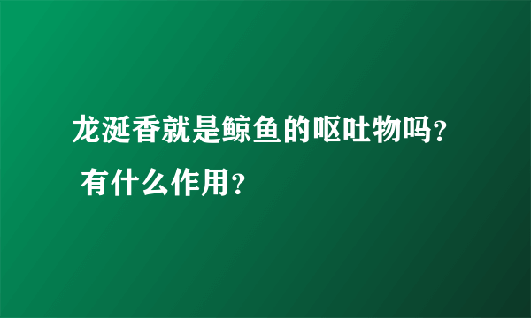 龙涎香就是鲸鱼的呕吐物吗？ 有什么作用？