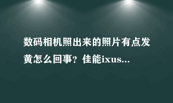 数码相机照出来的照片有点发黄怎么回事？佳能ixus210.