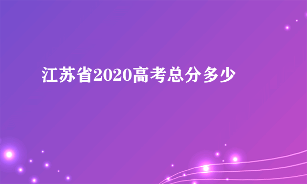 江苏省2020高考总分多少