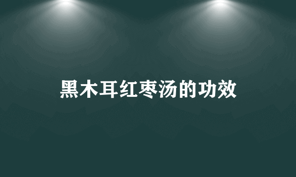 黑木耳红枣汤的功效