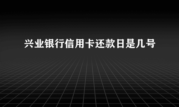 兴业银行信用卡还款日是几号