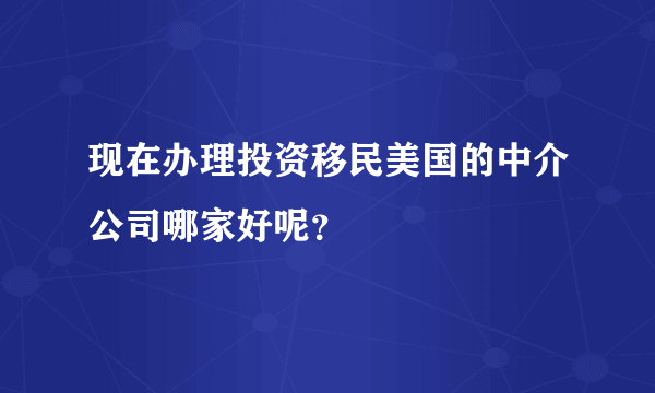 现在办理投资移民美国的中介公司哪家好呢？