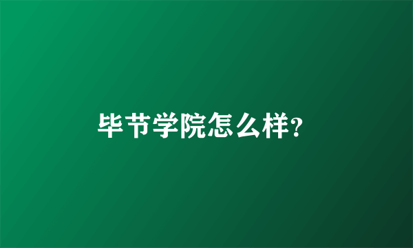 毕节学院怎么样？