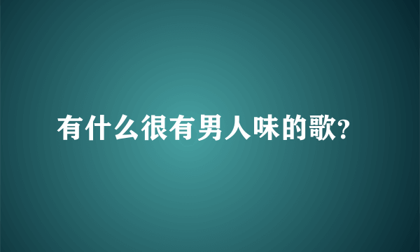 有什么很有男人味的歌？