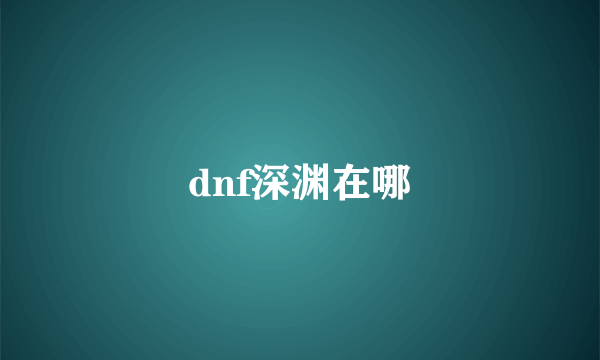 dnf深渊在哪