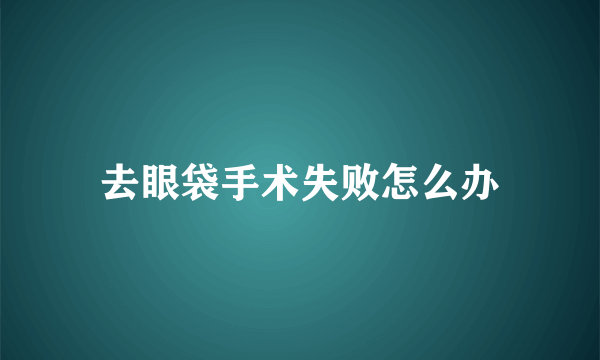 去眼袋手术失败怎么办