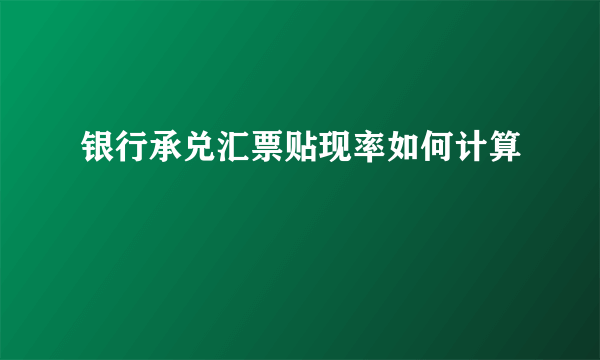 银行承兑汇票贴现率如何计算