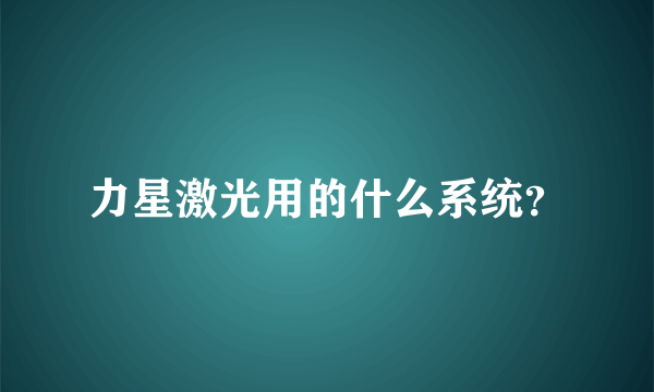 力星激光用的什么系统？