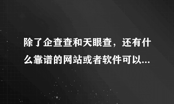 除了企查查和天眼查，还有什么靠谱的网站或者软件可以查企业？