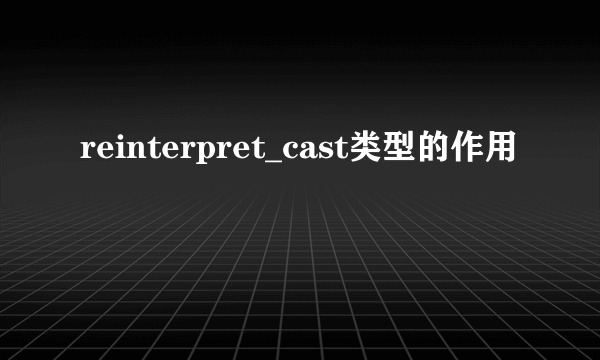 reinterpret_cast类型的作用