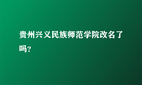 贵州兴义民族师范学院改名了吗？