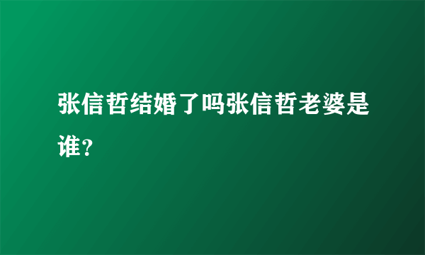 张信哲结婚了吗张信哲老婆是谁？