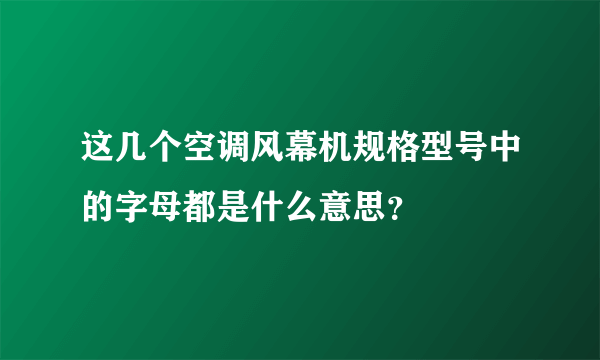 这几个空调风幕机规格型号中的字母都是什么意思？