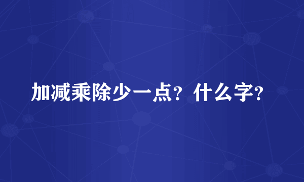 加减乘除少一点？什么字？