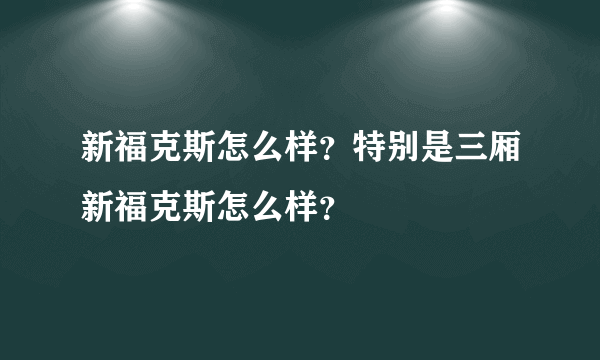 新福克斯怎么样？特别是三厢新福克斯怎么样？