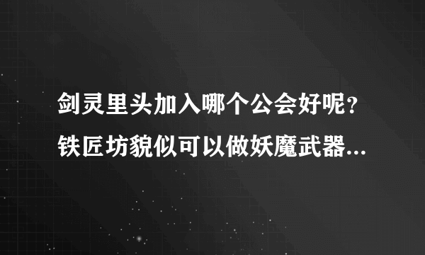 剑灵里头加入哪个公会好呢？铁匠坊貌似可以做妖魔武器，这个有用吗？