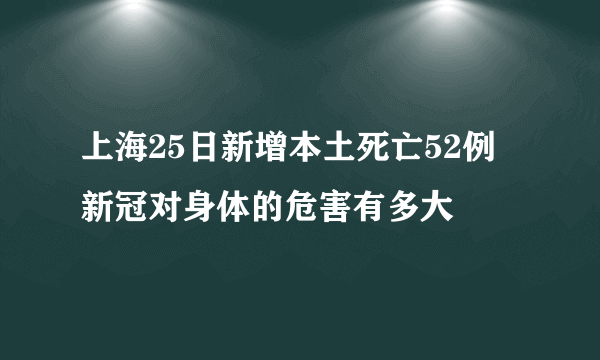 上海25日新增本土死亡52例 新冠对身体的危害有多大