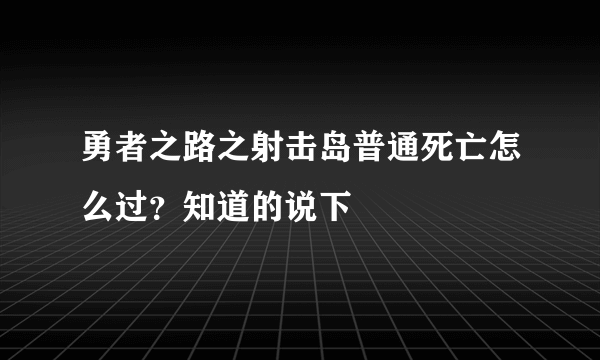 勇者之路之射击岛普通死亡怎么过？知道的说下