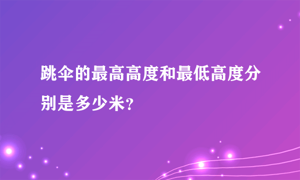 跳伞的最高高度和最低高度分别是多少米？