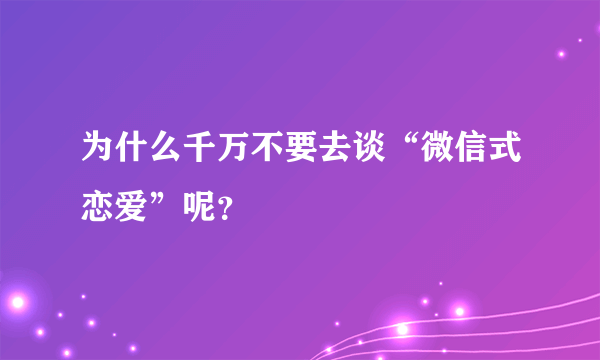 为什么千万不要去谈“微信式恋爱”呢？