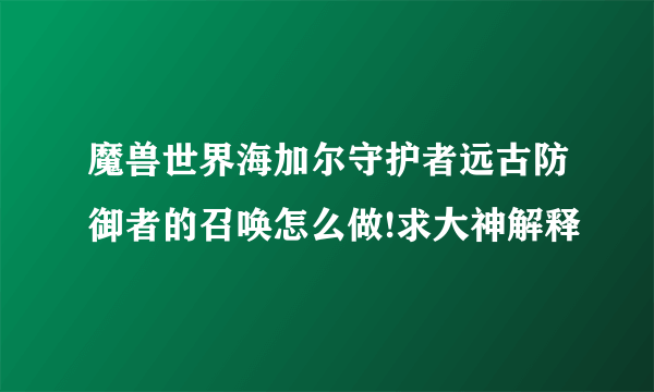 魔兽世界海加尔守护者远古防御者的召唤怎么做!求大神解释