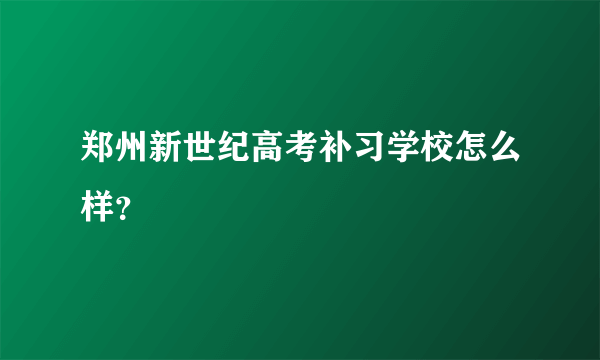 郑州新世纪高考补习学校怎么样？