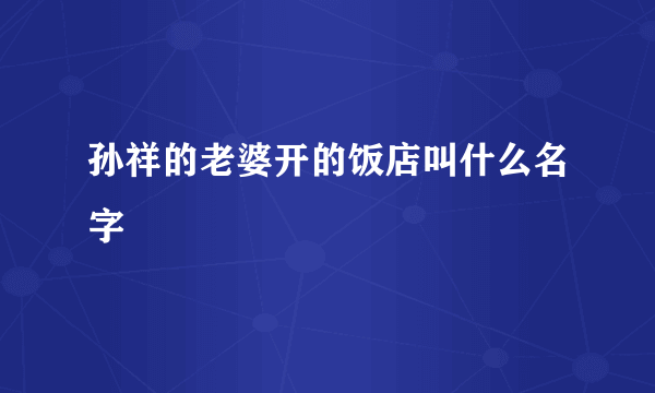 孙祥的老婆开的饭店叫什么名字