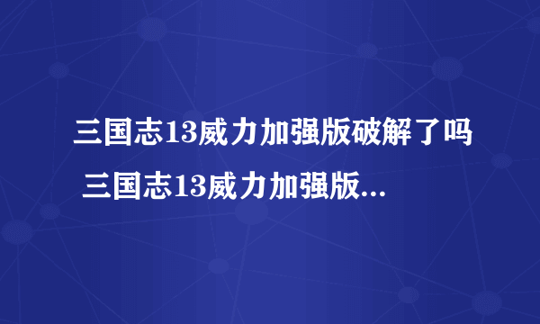 三国志13威力加强版破解了吗 三国志13威力加强版破解补丁使用方法