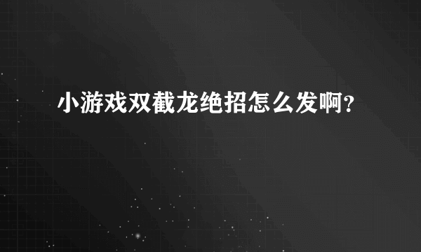 小游戏双截龙绝招怎么发啊？