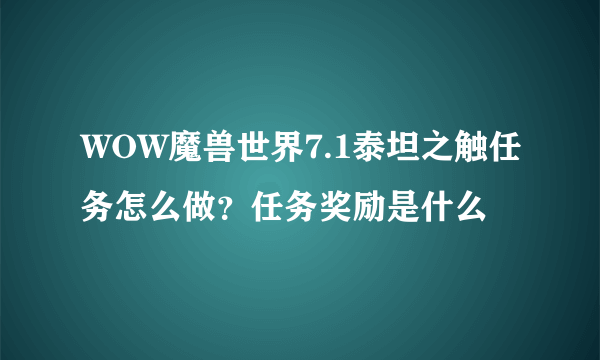 WOW魔兽世界7.1泰坦之触任务怎么做？任务奖励是什么