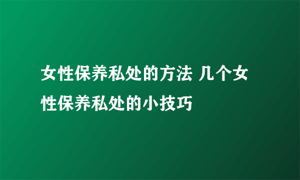 女性保养私处的方法 几个女性保养私处的小技巧