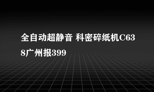 全自动超静音 科密碎纸机C638广州报399