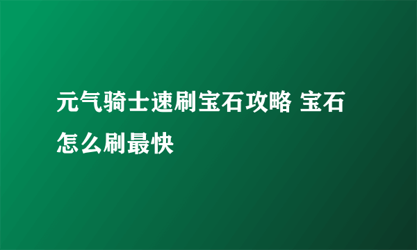 元气骑士速刷宝石攻略 宝石怎么刷最快