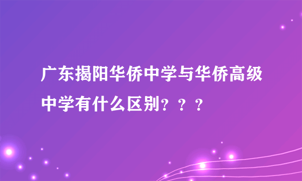 广东揭阳华侨中学与华侨高级中学有什么区别？？？