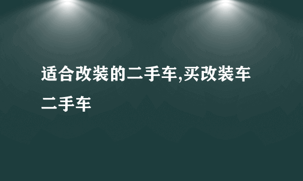 适合改装的二手车,买改装车二手车