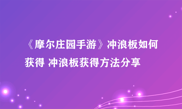 《摩尔庄园手游》冲浪板如何获得 冲浪板获得方法分享