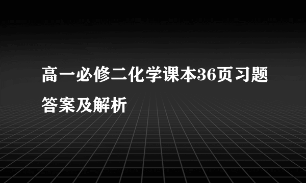 高一必修二化学课本36页习题答案及解析