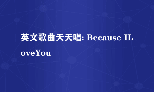 英文歌曲天天唱: Because ILoveYou