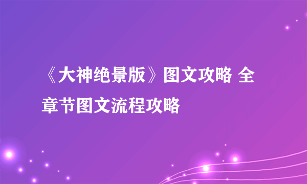 《大神绝景版》图文攻略 全章节图文流程攻略