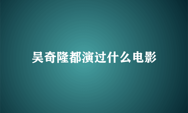 吴奇隆都演过什么电影