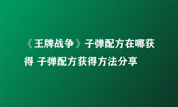 《王牌战争》子弹配方在哪获得 子弹配方获得方法分享