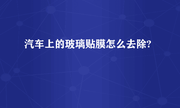 汽车上的玻璃贴膜怎么去除?