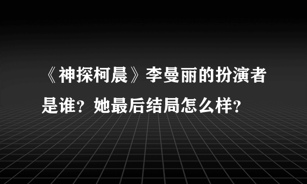 《神探柯晨》李曼丽的扮演者是谁？她最后结局怎么样？