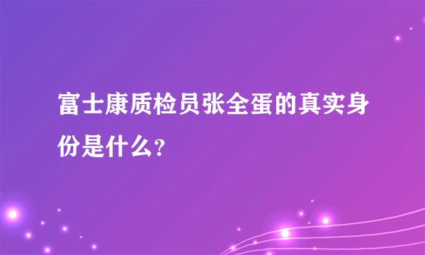 富士康质检员张全蛋的真实身份是什么？