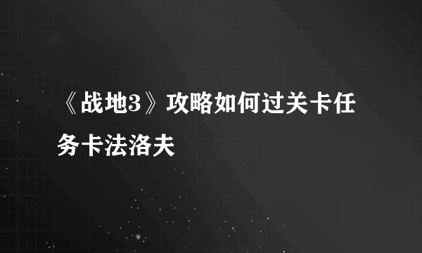 《战地3》攻略如何过关卡任务卡法洛夫