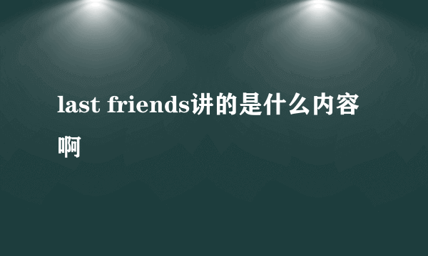 last friends讲的是什么内容啊